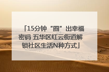 15分钟“圈”出幸福密码 五华区红云街道解锁社区生活N种方式