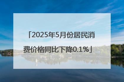 2025年5月份居民消费价格同比下降0.1%