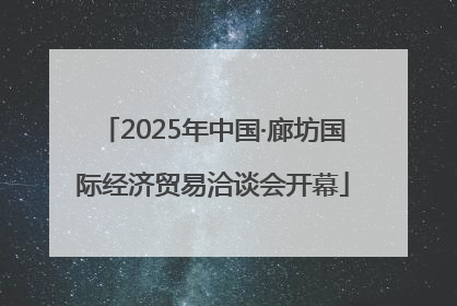 2025年中国·廊坊国际经济贸易洽谈会开幕
