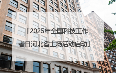 2025年全国科技工作者日河北省主场活动启动