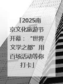 2025南京文化旅游节开幕：“世界文学之都”用百场活动等你打卡