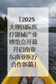 2025大理国际医疗器械产业博览会开幕 开启南亚东南亚医疗合作新篇
