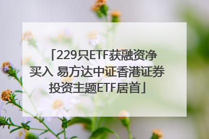 229只ETF获融资净买入 易方达中证香港证券投资主题ETF居首