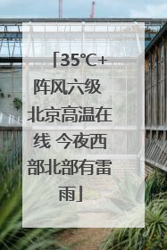 35℃+阵风六级 北京高温在线 今夜西部北部有雷雨
