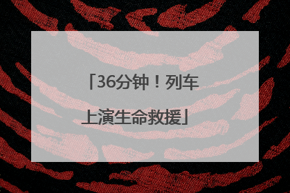 36分钟！列车上演生命救援