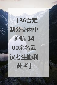 36台定制公交雨中护航 1400余名武汉考生顺利赴考