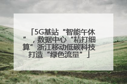 5G基站“智能午休”，数据中心“精打细算”浙江移动低碳科技打造“绿色流量”