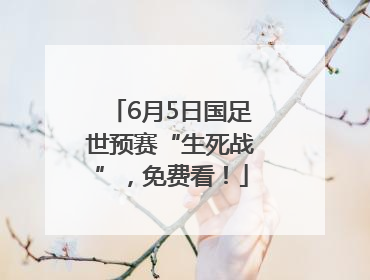 6月5日国足世预赛“生死战”，免费看！