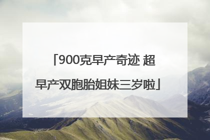 900克早产奇迹 超早产双胞胎姐妹三岁啦