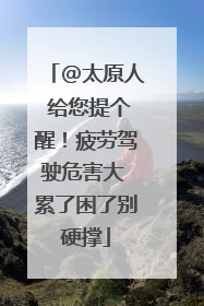 @太原人 给您提个醒！疲劳驾驶危害大 累了困了别硬撑