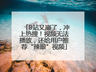 B站又崩了，冲上热搜！视频无法播放，还给用户推荐“辣眼”视频