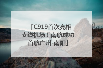 C919首次亮相支线机场！南航成功首航广州-南阳