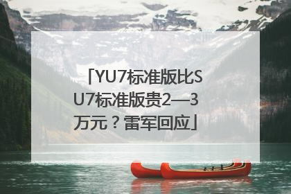 YU7标准版比SU7标准版贵2—3万元？雷军回应